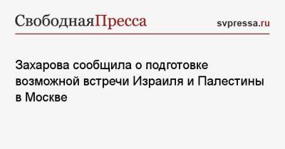 Захарова сообщила о подготовке возможной встречи Израиля и Палестины в Москве