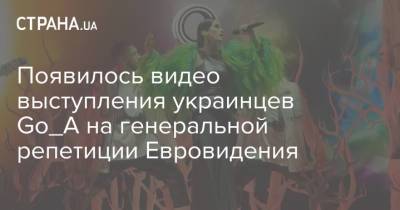 Появилось видео выступления украинцев Go_A на генеральной репетиции Евровидения