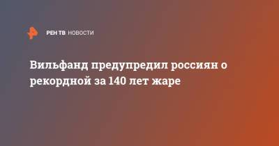 Вильфанд предупредил россиян о рекордной за 140 лет жаре