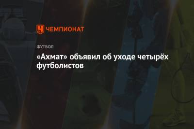 «Ахмат» объявил об уходе четырёх футболистов