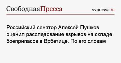 Российский сенатор Алексей Пушков оценил расследование взрывов на складе боеприпасов в Врбетице. По его словам