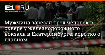 Филипп Сапегин - Мужчина зарезал трех человек в сквере у железнодорожного вокзала в Екатеринбурге: коротко о главном - e1.ru - Екатеринбург