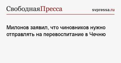 Милонов заявил, что чиновников нужно отправлять на перевоспитание в Чечню