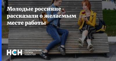 Молодые россияне рассказали о желаемым месте работы