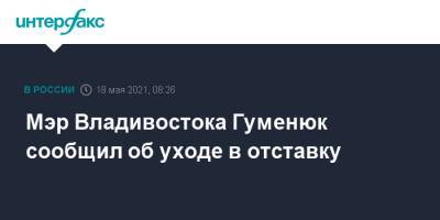 Мэр Владивостока Гуменюк сообщил об уходе в отставку