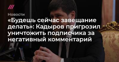 «Будешь сейчас завещание делать»: Кадыров пригрозил уничтожить подписчика за негативный комментарий