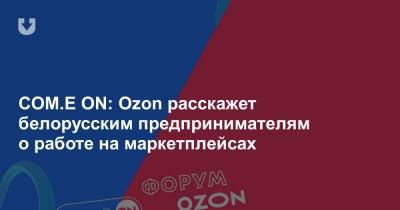 COM.E ON: Ozon расскажет белорусским предпринимателям о работе на маркетплейсах
