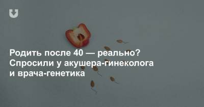 Родить после 40 — реально? Спросили у акушера-гинеколога и врача-генетика