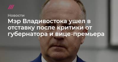 Мэр Владивостока ушел в отставку после критики от губернатора и вице-премьера