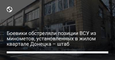 Боевики обстреляли позиции ВСУ из минометов, установленных в жилом квартале Донецка – штаб
