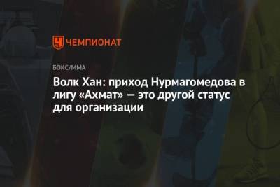 Волк Хан: приход Нурмагомедова в лигу Ахмат это другой статус для организации