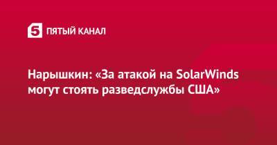 Нарышкин: «За атакой на SolarWinds могут стоять разведслужбы США»