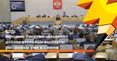 Володин: Госдума обеспечит дополнительные выплаты россиянам уже к 1 июля