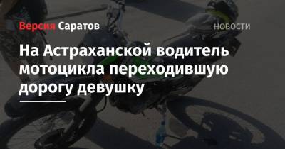 На Астраханской водитель мотоцикла сбил переходившую дорогу девушку