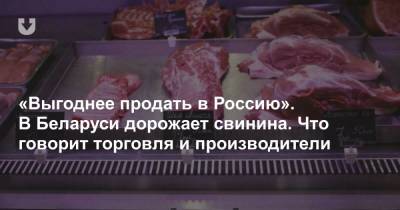 «Выгоднее продать в Россию». Свинина дорожает. Что говорят торговля, производители и чиновники