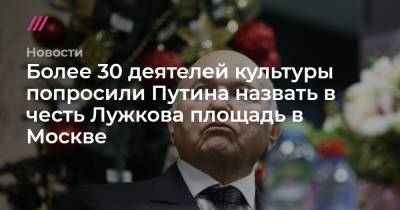 Более 30 деятелей культуры попросили Путина назвать в честь Лужкова площадь в Москве