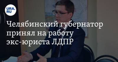 Челябинский губернатор принял на работу экс-юриста ЛДПР