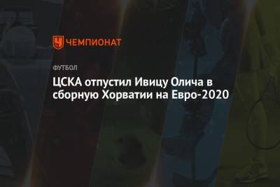 ЦСКА отпустил Ивицу Олича в сборную Хорватии на Евро-2020