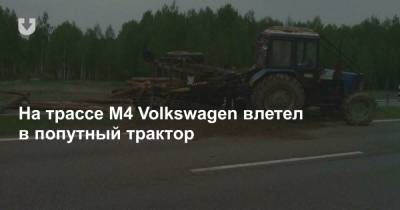 На трассе М4 Volkswagen влетел в попутный трактор