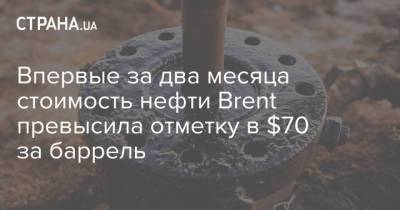 Впервые за два месяца стоимость нефти Brent превысила отметку в $70 за баррель