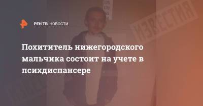 Похититель нижегородского мальчика состоит на учете в психдиспансере