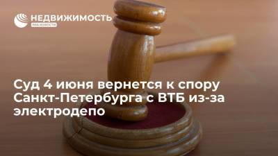 Суд 4 июня вернется к спору Санкт-Петербурга с ВТБ из-за электродепо