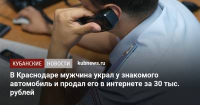 В Краснодаре мужчина украл у знакомого автомобиль и продал его в интернете за 30 тыс. рублей