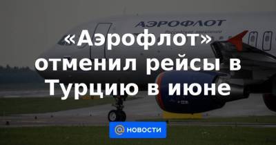 «Аэрофлот» отменил рейсы в Турцию в июне