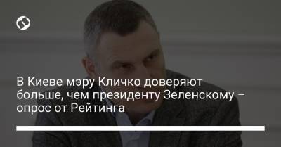Виталий Кличко - В Киеве мэру Кличко доверяют больше, чем президенту Зеленскому – опрос от Рейтинга - liga.net - Киев - Кличко