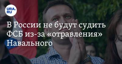 В России не будут судить ФСБ из-за «отравления» Навального