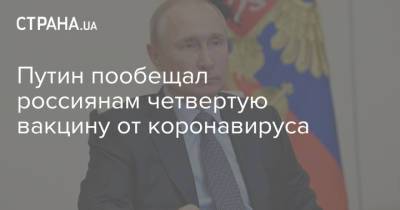 Путин пообещал россиянам четвертую вакцину от коронавируса