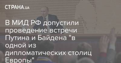 В МИД РФ допустили проведение встречи Путина и Байдена "в одной из дипломатических столиц Европы"