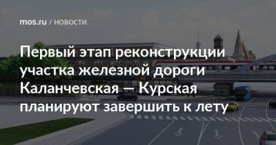 Первый этап реконструкции участка железной дороги Каланчевская — Курская планируют завершить к лету