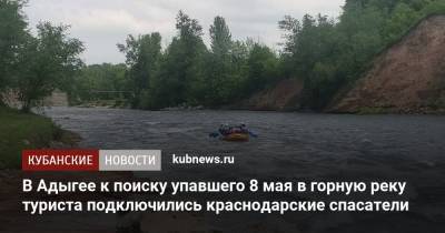 В Адыгее к поиску упавшего 8 мая в горную реку туриста подключились краснодарские спасатели