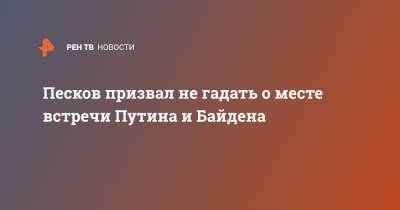 Песков призвал не гадать о месте встречи Путина и Байдена