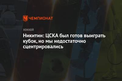 Никитин: ЦСКА был готов выиграть кубок, но мы недостаточно сцентрировались