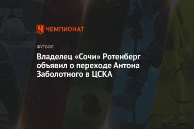 Владелец «Сочи» Ротенберг объявил о переходе Антона Заболотного в ЦСКА