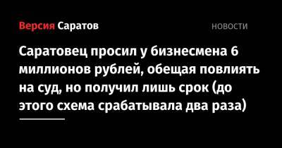 Саратовец просил у бизнесмена 6 миллионов рублей, обещая повлиять на суд, но получил лишь срок (до этого схема срабатывала два раза)