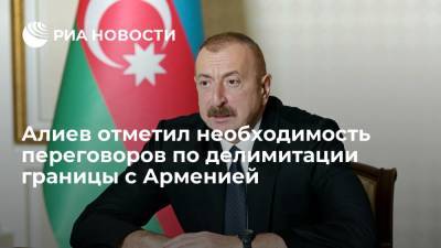 Алиев отметил необходимость переговоров по делимитации границы с Арменией