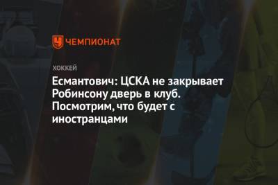 Есмантович: ЦСКА не закрывает Робинсону дверь в клуб. Посмотрим, что будет с иностранцами
