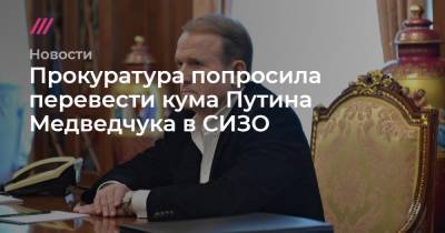 Прокуратура попросила перевести кума Путина Медведчука в СИЗО