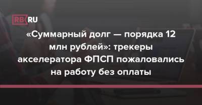 «Суммарный долг — порядка 12 млн рублей»: трекеры акселератора ФПСП пожаловались на работу без оплаты