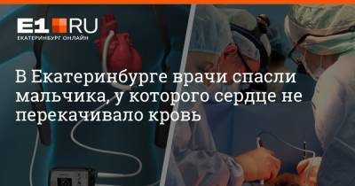 В Екатеринбурге врачи спасли мальчика, у которого сердце не перекачивало кровь