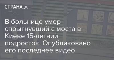 В больнице умер спрыгнувший с моста в Киеве 15-летний подросток. Опубликовано его последнее видео