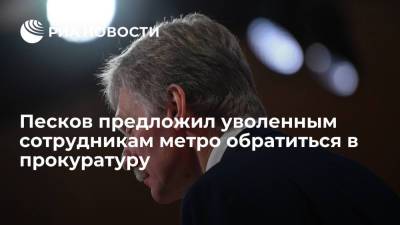 Песков предложил уволенным сотрудникам метро обратиться в прокуратуру