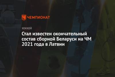 Стал известен окончательный состав сборной Беларуси на ЧМ 2021 года в Латвии