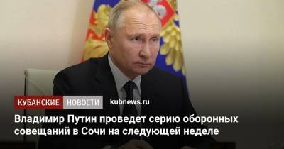 Владимир Путин проведет серию оборонных совещаний в Сочи на следующей неделе