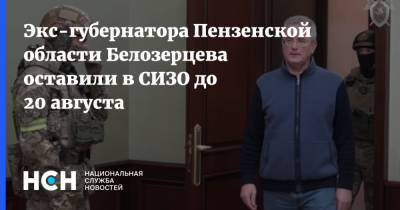 Экс-губернатора Пензенской области Белозерцева оставили в СИЗО до 20 августа