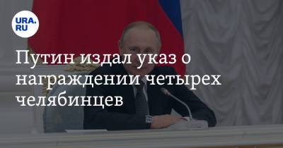 Путин издал указ о награждении четырех челябинцев