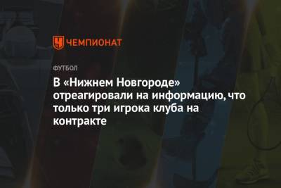 В «Нижнем Новгороде» отреагировали на информацию, что только три игрока клуба на контракте